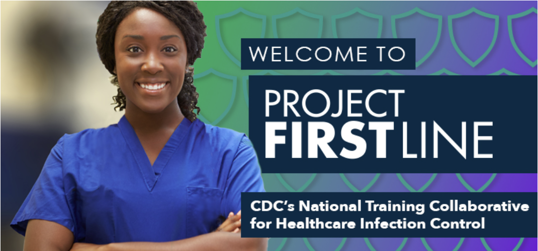Image of African American woman in blue scrubs. Text next to her reads, "Welcome to Project First Line CDC's National Training Collaborative for Healthcare Infection Control."